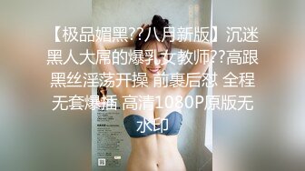 【极品媚黑??八月新版】沉迷黑人大屌的爆乳女教师??高跟黑丝淫荡开操 前裹后怼 全程无套爆插 高清1080P原版无水印