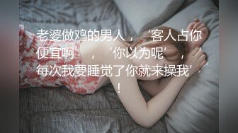 老婆做鸡的男人，‘客人占你便宜啊’，‘你以为呢’，‘每次我要睡觉了你就来操我’！