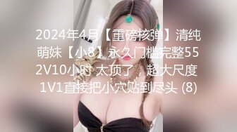 2024年4月【重磅核弹】清纯萌妹【小8】永久门槛完整552V10小时 太顶了，超大尺度 1V1直接把小穴贴到尽头 (8)