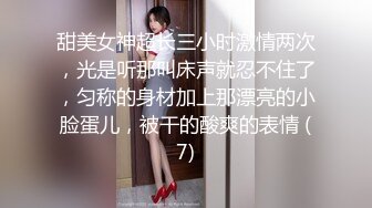 甜美女神超长三小时激情两次，光是听那叫床声就忍不住了，匀称的身材加上那漂亮的小脸蛋儿，被干的酸爽的表情 (7)