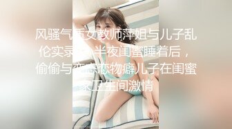 风骚气质女教师萍姐与儿子乱伦实录❤️半夜闺蜜睡着后，偷偷与变态恋物癖儿子在闺蜜家卫生间激情