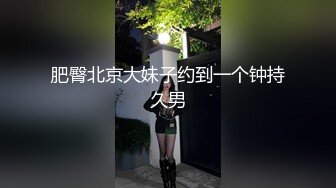 肥臀北京大妹子约到一个钟持久男