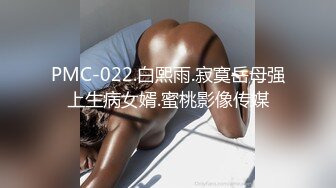 PMC-022.白熙雨.寂寞岳母强上生病女婿.蜜桃影像传媒