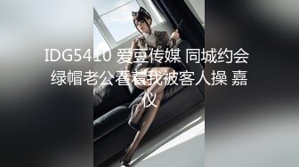 IDG5410 爱豆传媒 同城约会 绿帽老公看着我被客人操 嘉仪