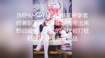 [MP4/ 507M] 劲爆某中学老师兼职老鸨女学生缺钱带出来野战破处，少女的初次被打桩机般狠狠撞击请细品