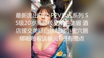 最新流出FC2-PPV素人系列 SS级20岁高颜极品清纯美眉 酒店援交美腿白肤粉嫩小蜜穴捆绑啪啪看这极品B很有撸点