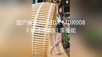 国产麻豆AV MDX MDX0083 裸体家政妇 李曼妮