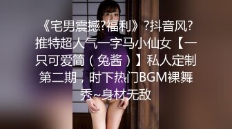 《宅男震撼?福利》?抖音风?推特超人气一字马小仙女【一只可爱简（兔酱）】私人定制第二期，时下热门BGM裸舞秀~身材无敌