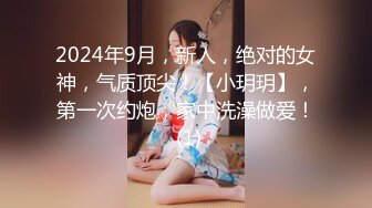 2024年9月，新人，绝对的女神，气质顶尖！【小玥玥】，第一次约炮，家中洗澡做爱！ (1)