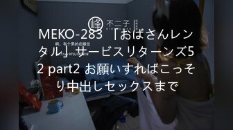 MEKO-283 「おばさんレンタル」サービスリターンズ52 part2 お願いすればこっそり中出しセックスまで