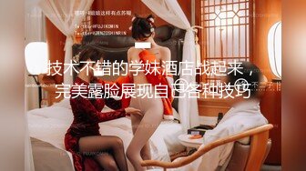 技术不错的学妹酒店战起来，完美露脸展现自己各种技巧