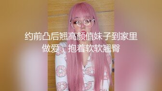 约前凸后翘高颜值妹子到家里做爱，抱着软软翘臀