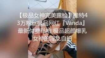 【极品女神完美露脸】推特43万粉丝极品网红『Vanda』最新付费私拍 极品超颜爆乳女神的淫乱自拍