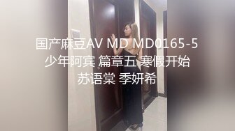 国产麻豆AV MD MD0165-5 少年阿宾 篇章五 寒假开始 苏语棠 季妍希