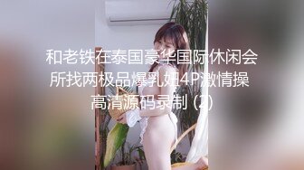 和老铁在泰国豪华国际休闲会所找两极品爆乳妞4P激情操 高清源码录制 (2)