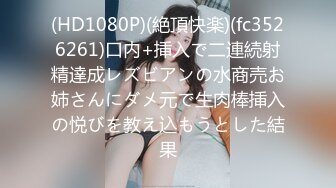 (HD1080P)(絶頂快楽)(fc3526261)口内+挿入で二連続射精達成レズビアンの水商売お姉さんにダメ元で生肉棒挿入の悦びを教え込もうとした結果