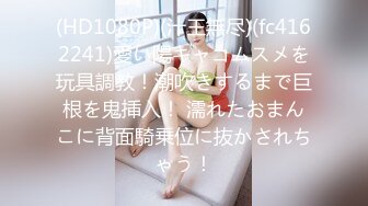 (HD1080P)(汁王無尽)(fc4162241)愛い陽キャコムスメを玩具調教！潮吹きするまで巨根を鬼挿入！ 濡れたおまんこに背面騎乗位に抜かされちゃう！