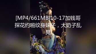 [MP4/661MB]10-17加钱哥探花约啪纹身妹子，大奶子乱晃