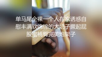 单马尾全裸一个人在家诱惑自慰丰满软绵绵的大奶子撅起屁股蜜桃臀完美炮架子