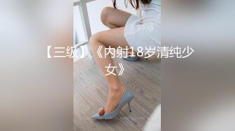 【三级】《内射18岁清纯少女》