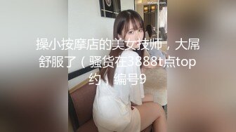 操小按摩店的美女技师，大屌舒服了（骚货在3888t点top约，编号9