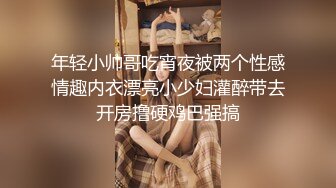 年轻小帅哥吃宵夜被两个性感情趣内衣漂亮小少妇灌醉带去开房撸硬鸡巴强搞