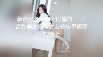 新流出酒店绿叶房偷拍❤️声音甜美的嗲嗲女友被从早蹂躏到晚上