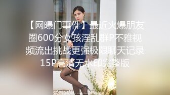 【网曝门事件】最近火爆朋友圈600分女孩淫乱群P不雅视频流出挑战更强极限聊天记录15P高清无水印完整版