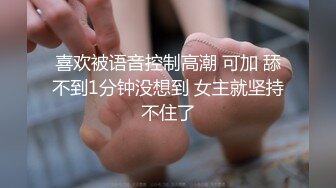 喜欢被语音控制高潮 可加 舔不到1分钟没想到 女主就坚持不住了