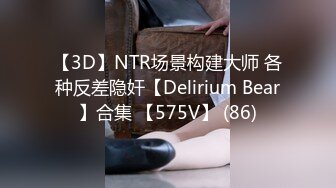 【3D】NTR场景构建大师 各种反差隐奸【Delirium Bear】合集 【575V】 (86)