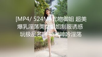 [MP4/ 524M] 尤物御姐 超美爆乳淫荡美女姐姐制服诱惑 玩极品名器 娇喘呻吟淫荡