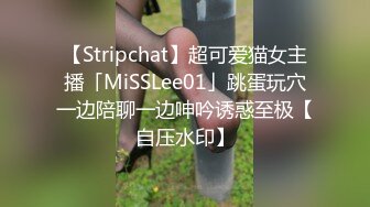 【Stripchat】超可爱猫女主播「MiSSLee01」跳蛋玩穴一边陪聊一边呻吟诱惑至极【自压水印】