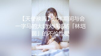 ✨【天使映画】过年期间与会一字马的大奶火辣姑姑「林垲茵」的不伦性爱