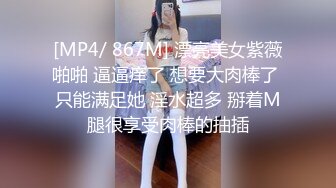 [MP4/ 867M] 漂亮美女紫薇啪啪 逼逼痒了 想要大肉棒了 只能满足她 淫水超多 掰着M腿很享受肉棒的抽插