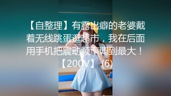 【自整理】有露出癖的老婆戴着无线跳蛋逛超市，我在后面用手机把震动频率调到最大！【200V】 (6)