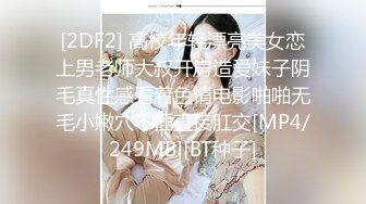 [2DF2] 高校年轻漂亮美女恋上男老师大叔开房造爱妹子阴毛真性感看着色情电影啪啪无毛小嫩穴不插直接肛交[MP4/249MB][BT种子]