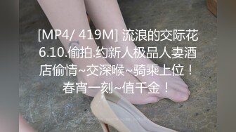 [MP4/ 419M] 流浪的交际花6.10.偷拍.约新人极品人妻酒店偷情~交深喉~骑乘上位！春宵一刻~值千金！