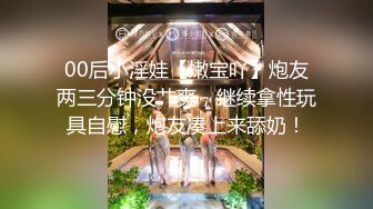 00后小淫娃【嫩宝吖】炮友两三分钟没艹爽，继续拿性玩具自慰，炮友凑上来舔奶！