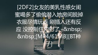 [2DF2]女友的美乳性感女闺蜜喝多了偷偷潜入她房间脱掉衣服尽情玩弄 刚插入还有反应 没控制住内射了 -&nbsp;&nbsp;[MP4/61MB][BT种子]