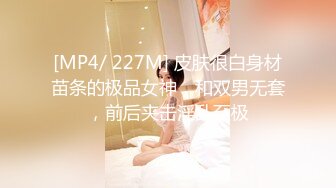 [MP4/ 227M] 皮肤很白身材苗条的极品女神，和双男无套，前后夹击淫乱至极