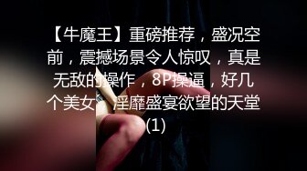 【牛魔王】重磅推荐，盛况空前，震撼场景令人惊叹，真是无敌的操作，8P操逼，好几个美女，淫靡盛宴欲望的天堂 (1)