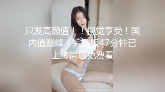 只发高颜值！！视觉享受！国内值巅峰（完整版47分钟已上传简届免费看