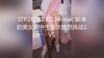 STP28091 ED Mosaic 新来的美女高中生首次就想挑战1V5