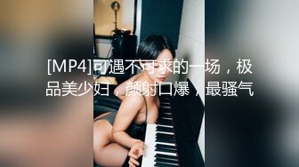 [MP4]可遇不可求的一场，极品美少妇，颜射口爆，最骚气