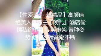 【性爱淫❤️超精品】高颜值绝美人妻博主『晚儿』酒店偷情私约单男 完美炮架 各种姿势 猛烈怼操高潮不断