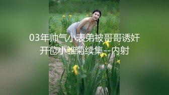 03年帅气小表弟被哥哥诱奸开苞小雏菊续集--内射