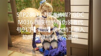 STP28071 ?果冻传媒? GDCM036 国庆档特辑伪装者代号91下▌莉娜▌美女特工堕入陷阱 劲爆翘乳肏穴逼供