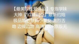 【最美??性爱体验】专泡学妹大神『91算啊会』最新约炮极品婚纱萝莉小美女 激烈舌吻 边操边吻 高清720P原版无水印