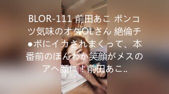 BLOR-111 前田あこ ポンコツ気味のオタOLさん 絶倫チ●ポにイカされまくって、本番前のほんわか笑顔がメスのアヘ顔に！前田あこ..