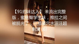 【91约妹达人】 未流出完整版，蜜桃臀学生妹，推拉之间被脱光了，狂插骚穴水汪汪超刺激 (6)